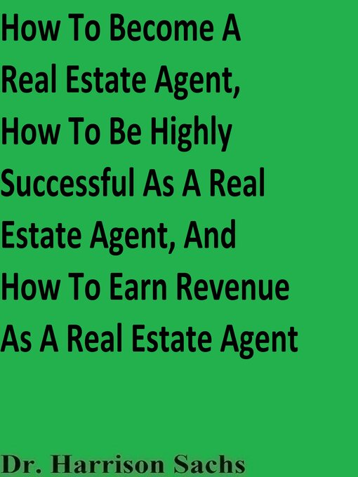 Title details for How to Become a Real Estate Agent, How to Be Highly Successful As a Real Estate Agent, and How to Earn Revenue As a Real Estate Agent by Dr. Harrison Sachs - Wait list